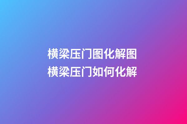 横梁压门图化解图 横梁压门如何化解